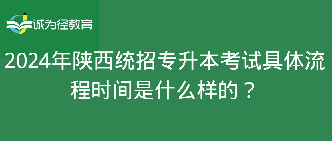 2024年陕西统招专升本考试具体流程时间是什么样的？