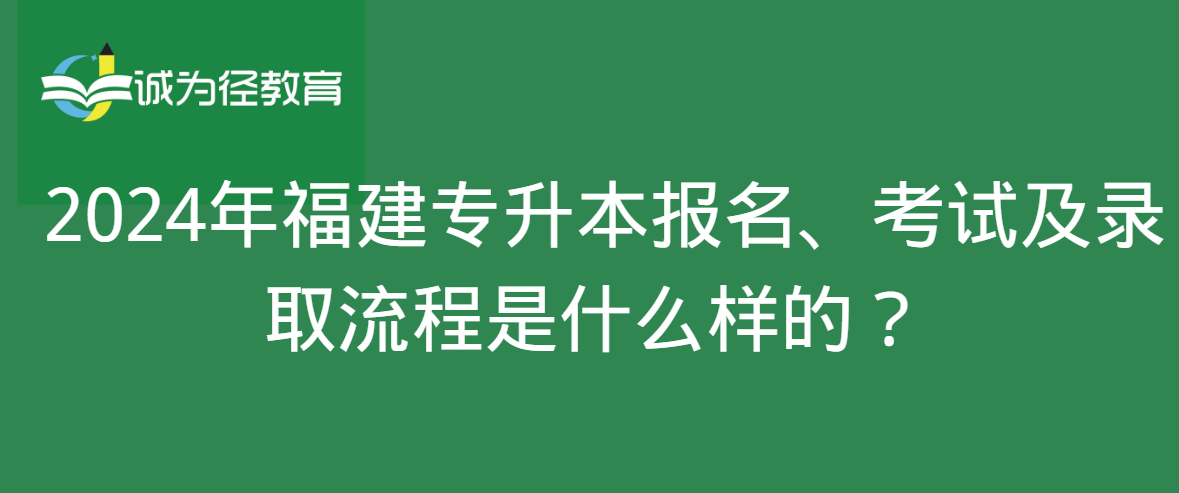 2024年福建专升本报名、考试及录取流程是什么样的？