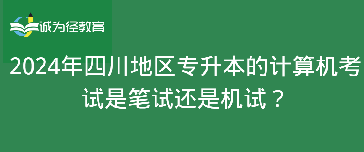 2024年四川地区专升本的计算机考试是笔试还是机试？