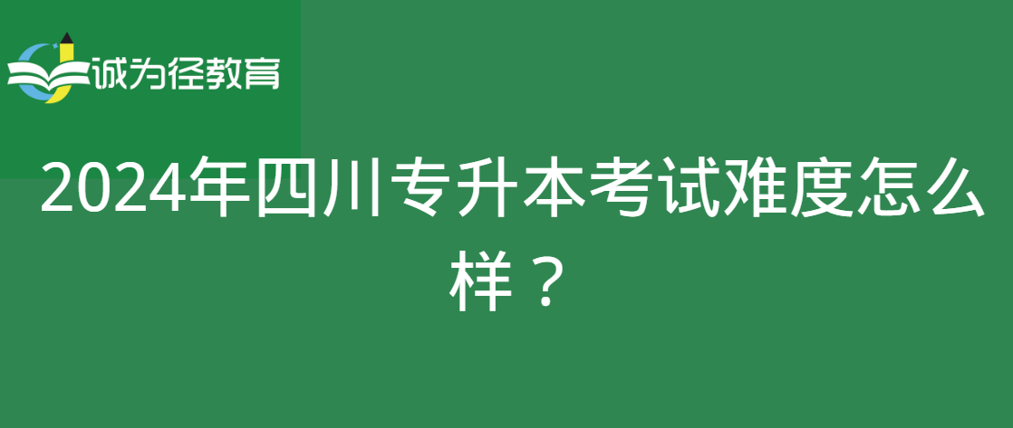 2024年四川专升本考试难度怎么样？