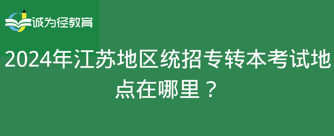 2024年江苏地区统招专转本考试地点在哪里？