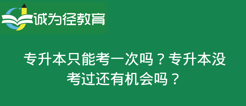 专升本只能考一次吗？专升本没考过还有机会吗?