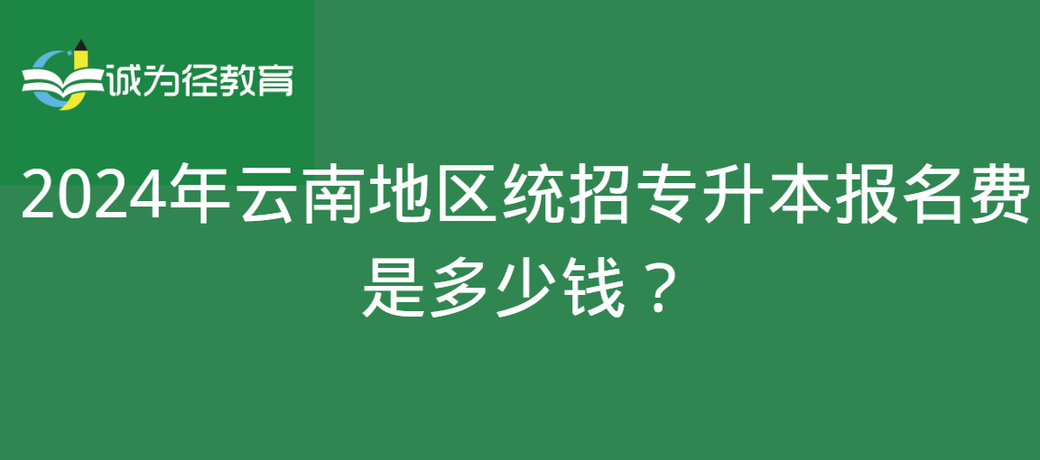 2024年云南地区统招专升本报名费是多少钱？