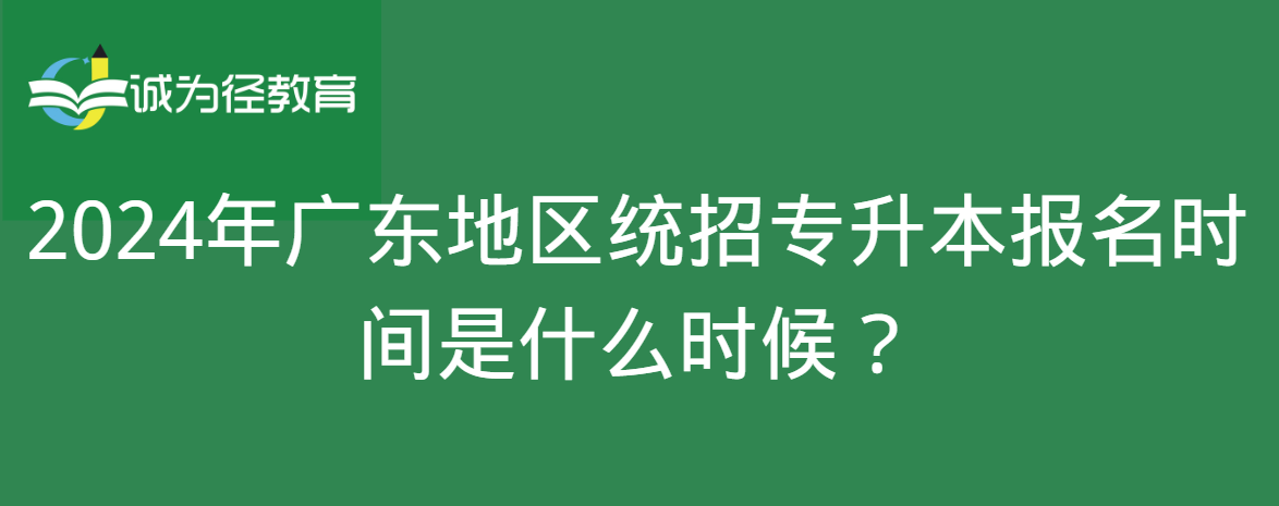 2024年广东地区统招专升本报名时间是什么时候？