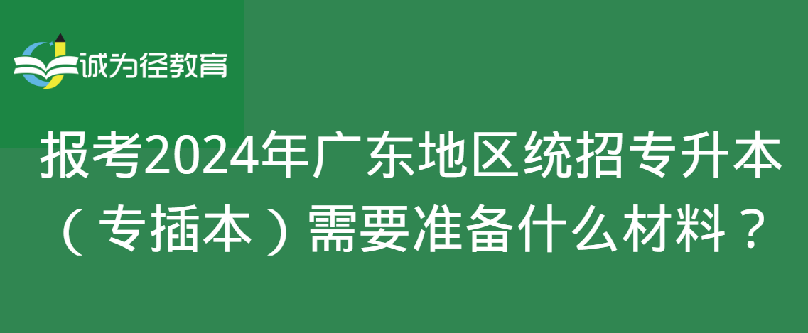 报考2024年广东地区统招专升本（专插本）需要准备什么材料？