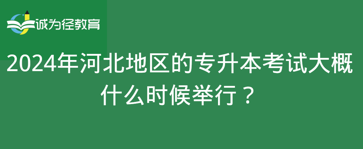 2024年河北地区的专升本考试大概什么时候举行？