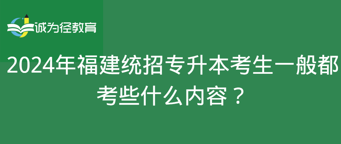 2024年福建统招专升本考生一般都考些什么内容？