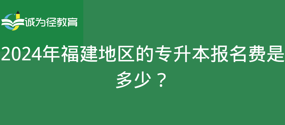 2024年福建地区的专升本报名费是多少？