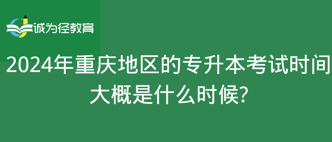 　2024年重庆地区的专升本考试时间大概是什么时候?