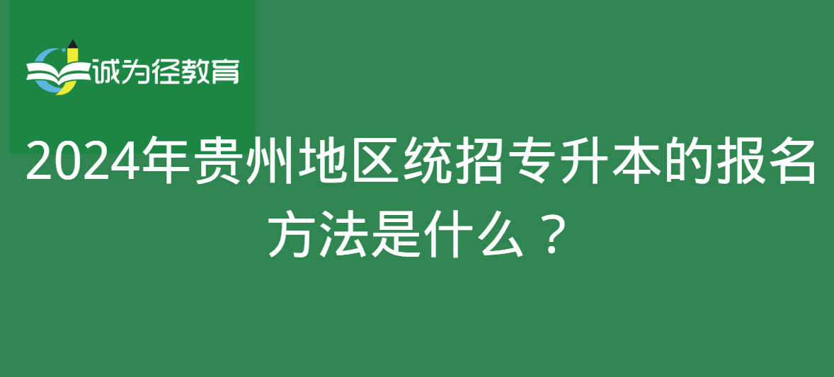 2024年贵州地区统招专升本的报名方法是什么？
