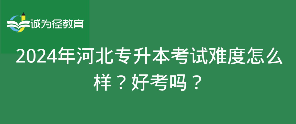 2024年河北专升本考试难度怎么样？好考吗？