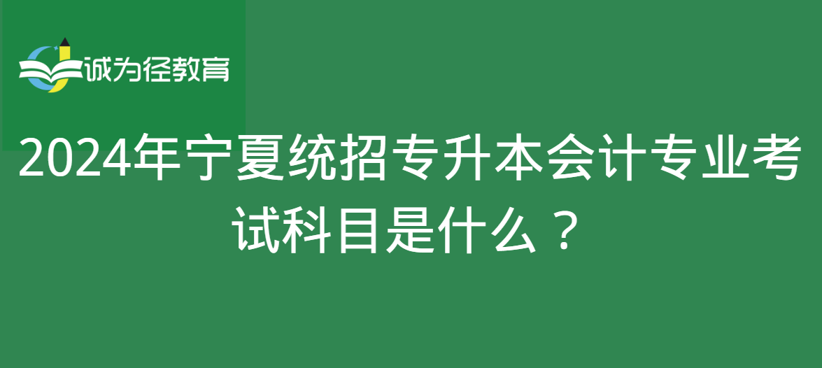 2024年宁夏统招专升本会计专业考试科目是什么？