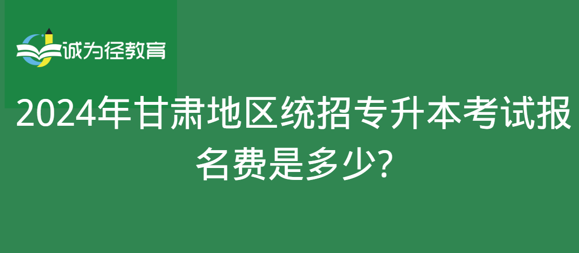 2024年甘肃地区统招专升本考试报名费是多少?