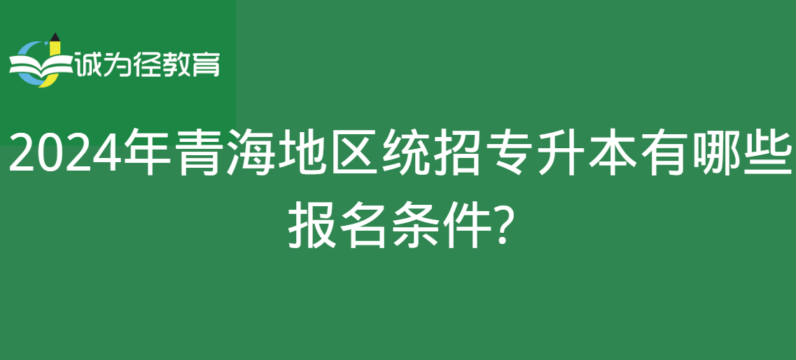 2024年青海地区统招专升本有哪些报名条件?