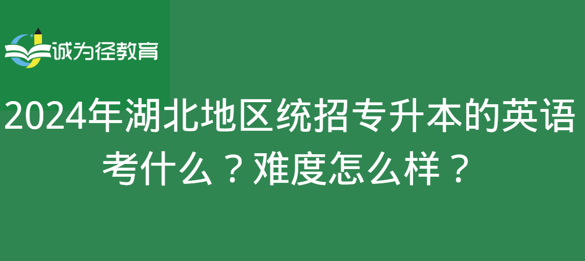 2024年湖北地区统招专升本的英语考什么？难度怎么样？