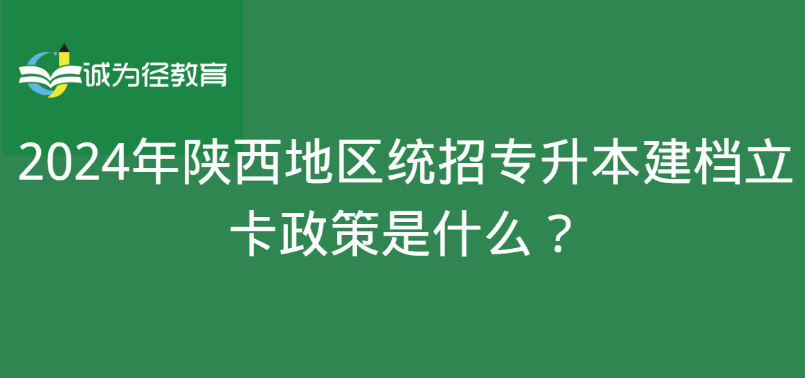 2024年陕西地区统招专升本建档立卡政策是什么？