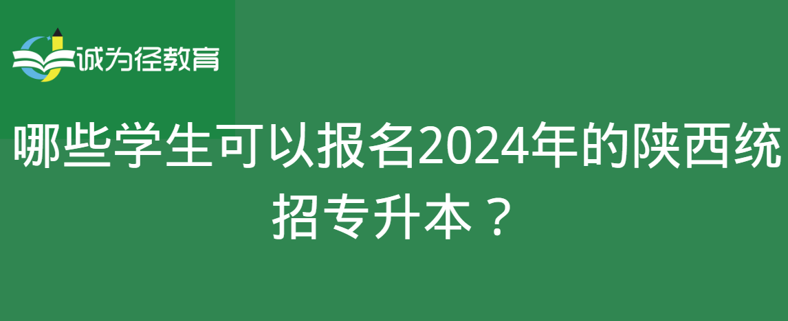 哪些学生可以报名2024年的陕西统招专升本？