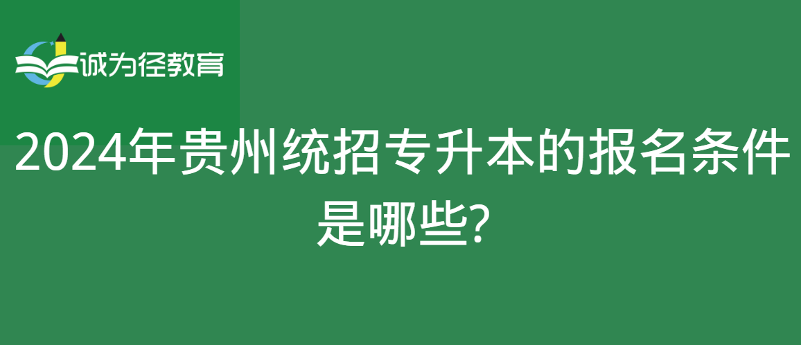 2024年贵州统招专升本的报名条件是哪些?