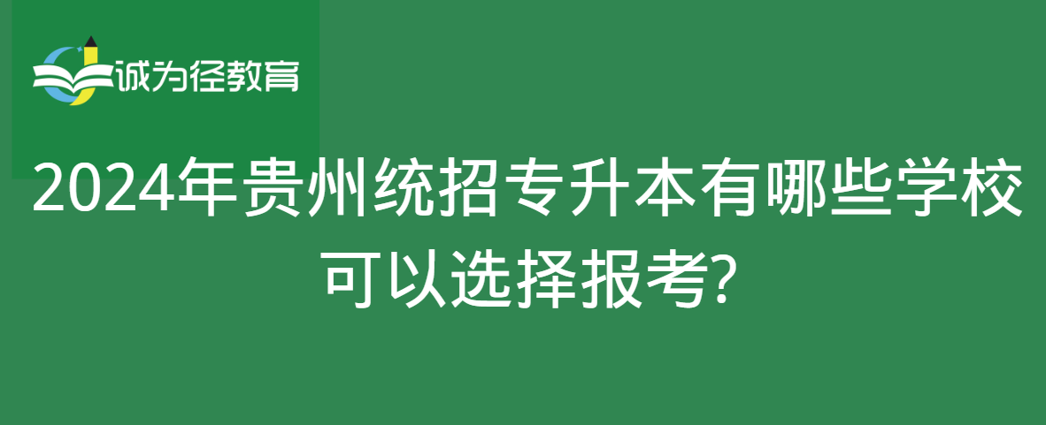 2024年贵州统招专升本有哪些学校可以选择报考?