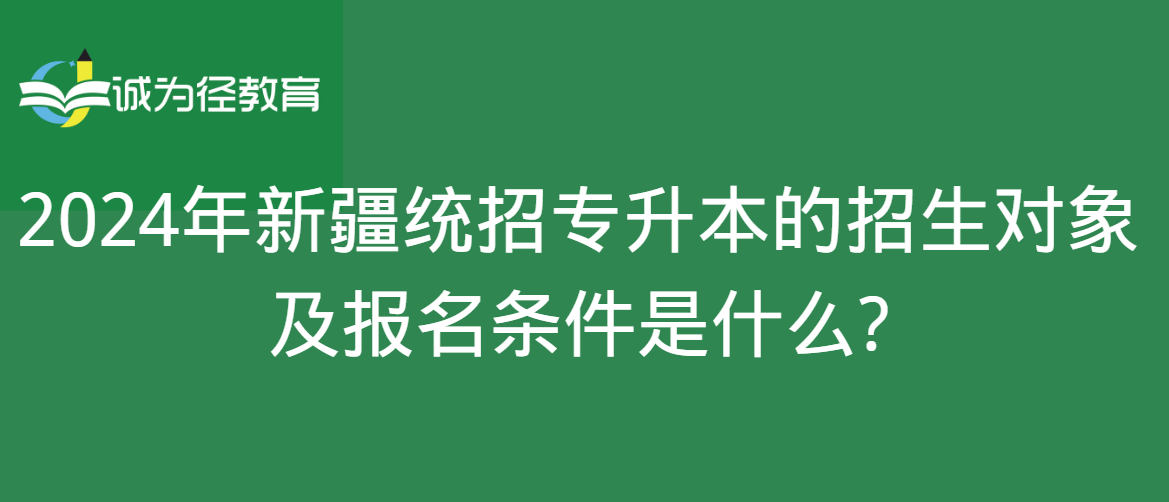 2024年新疆统招专升本的招生对象及报名条件是什么?