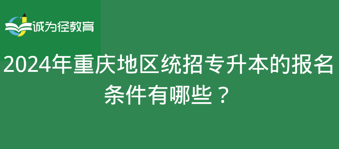 2024年重庆地区统招专升本的报名条件有哪些？