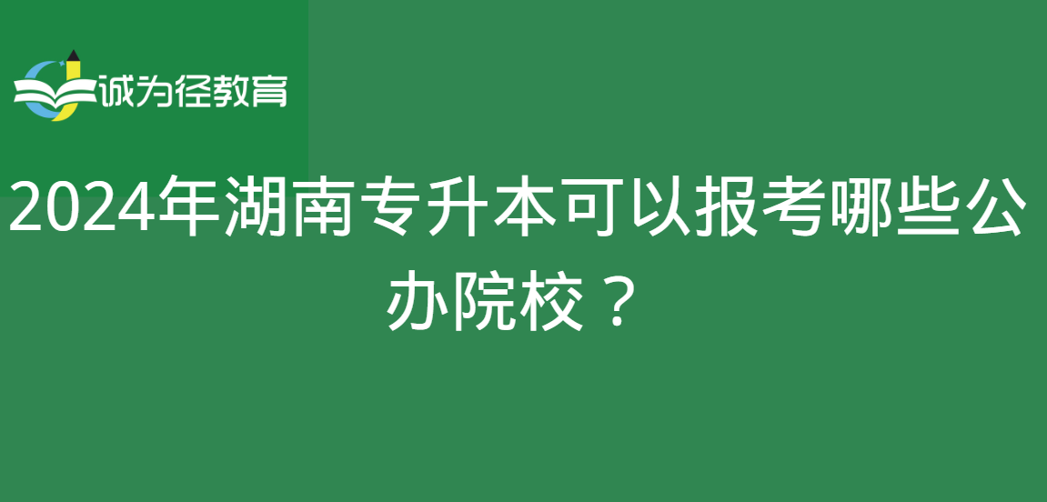 2024年湖南专升本可以报考哪些公办院校？