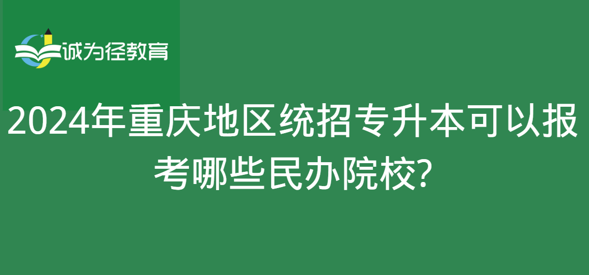 2024年重庆地区统招专升本可以报考哪些民办院校?