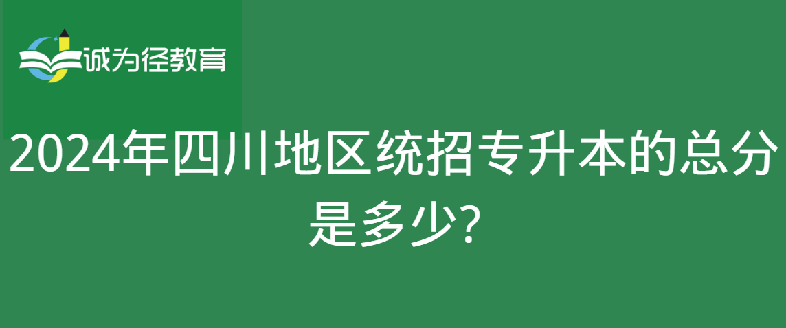 　2024年四川地区统招专升本的总分是多少?