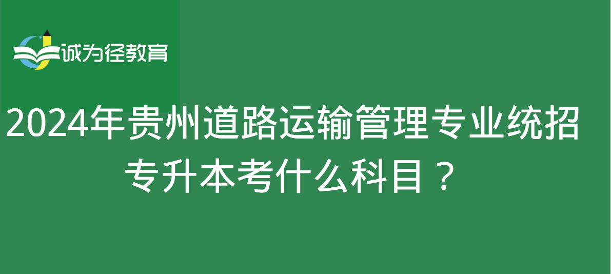 2024年贵州道路运输管理专业统招专升本考什么科目？