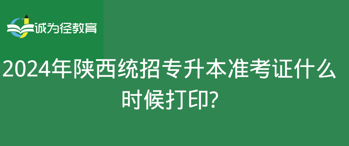 2024年陕西统招专升本准考证什么时候打印?