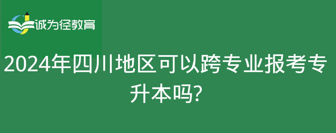 2024年四川地区可以跨专业报考专升本吗?