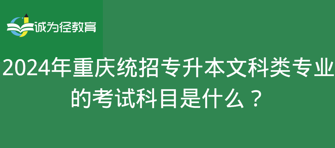 2024年重庆统招专升本文科类专业的考试科目是什么？