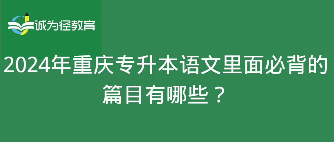 2024年重庆专升本语文里面必背的篇目有哪些？