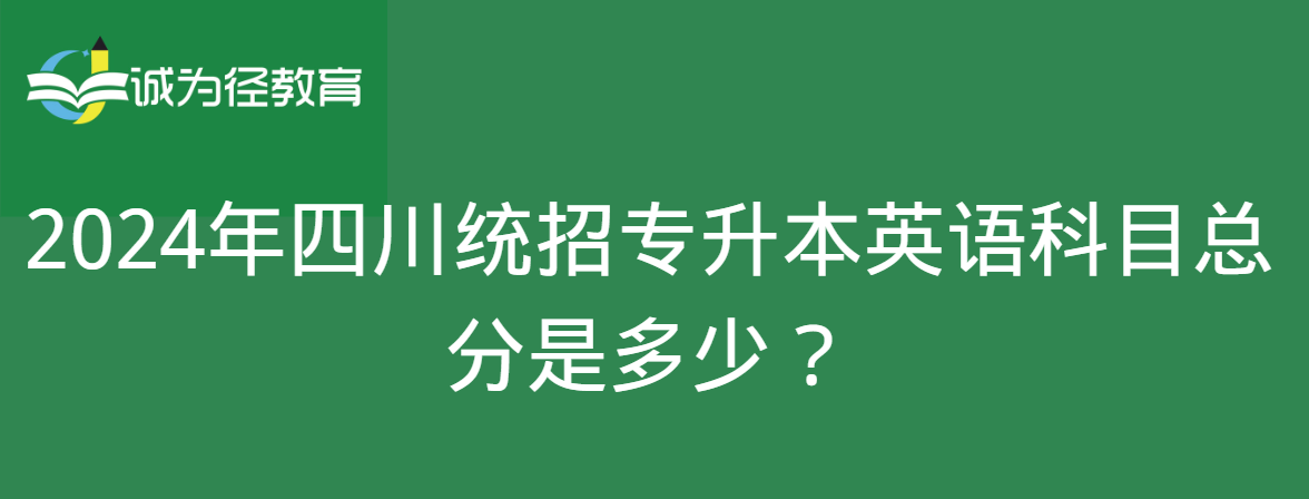 2024年四川统招专升本英语科目总分是多少？