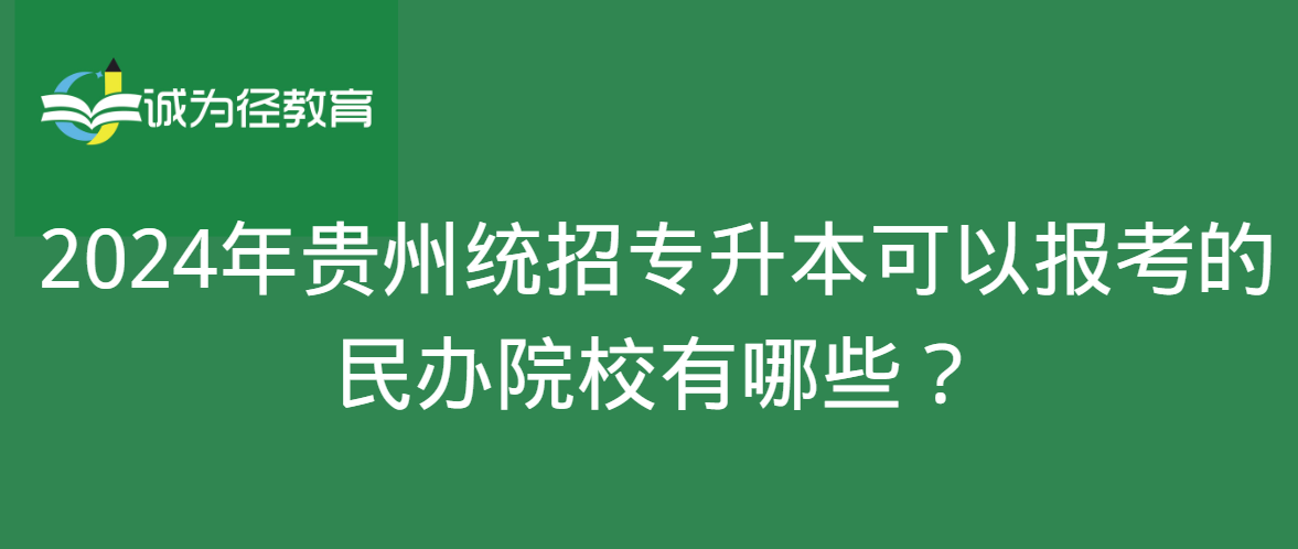 2024年贵州统招专升本可以报考的民办院校有哪些？