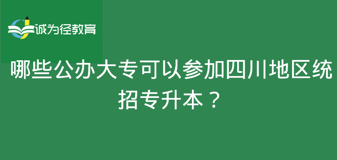 哪些公办大专可以参加四川地区统招专升本？