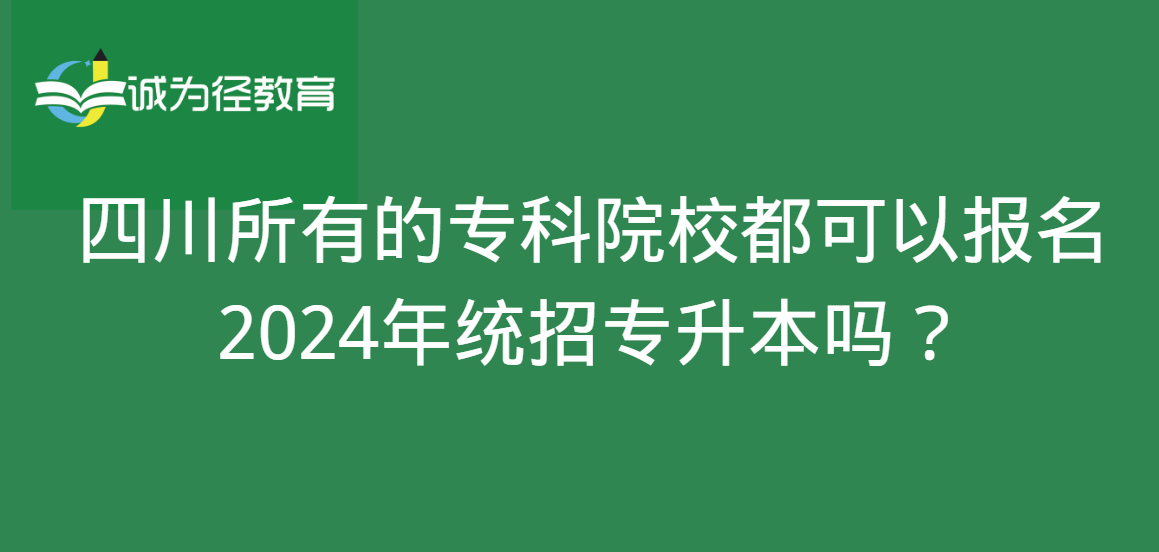 四川所有的专科院校都可以报名2024年统招专升本吗？