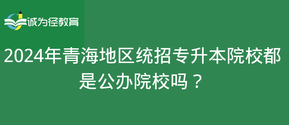 2024年青海地区统招专升本院校都是公办院校吗？