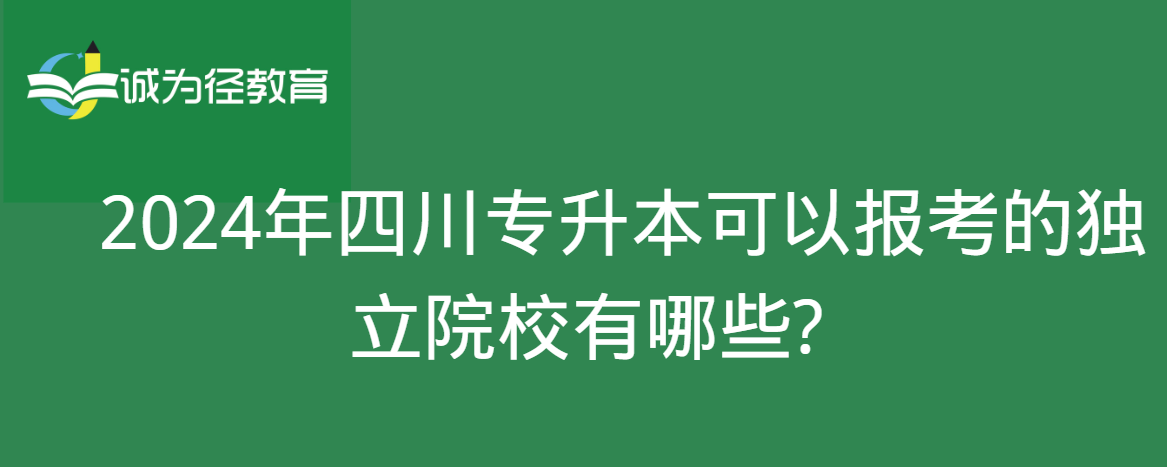 2024年四川专升本可以报考的独立院校有哪些?