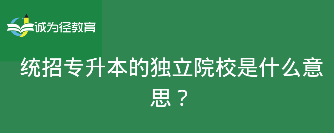 统招专升本的独立院校是什么意思？