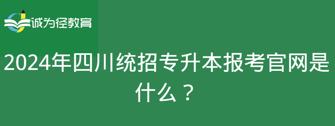 2024年四川统招专升本报考官网是什么？