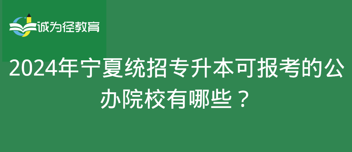 2024年宁夏统招专升本可报考的公办院校有哪些？