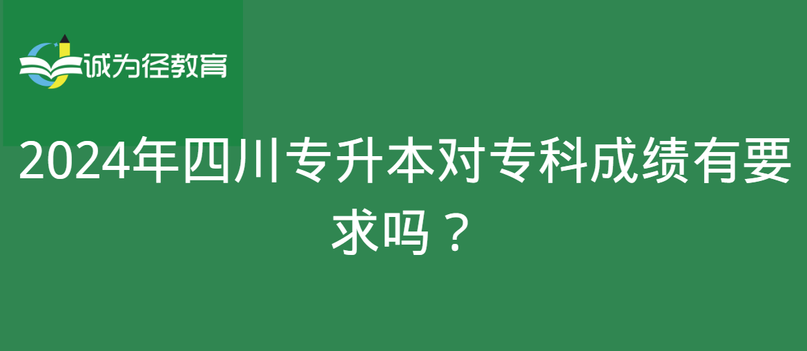 2024年四川专升本对专科成绩有要求吗？