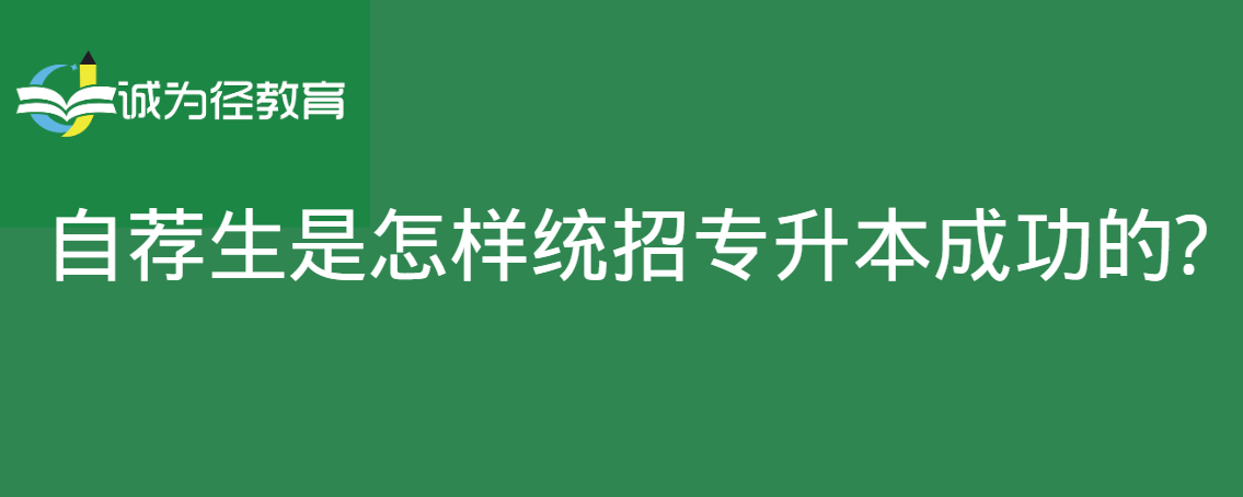 自荐生是怎样统招专升本成功的?