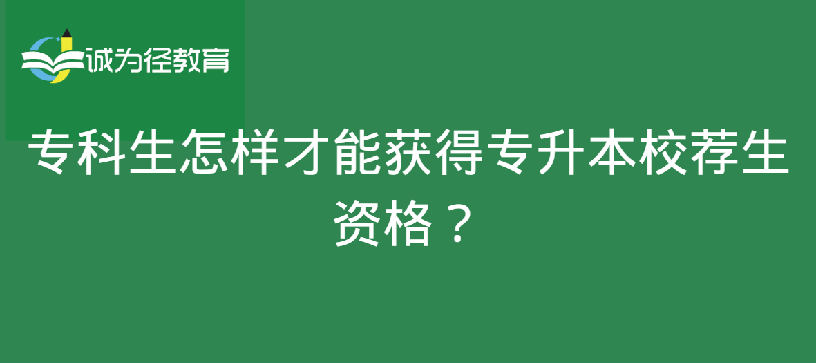 专科生怎样才能获得专升本校荐生资格？