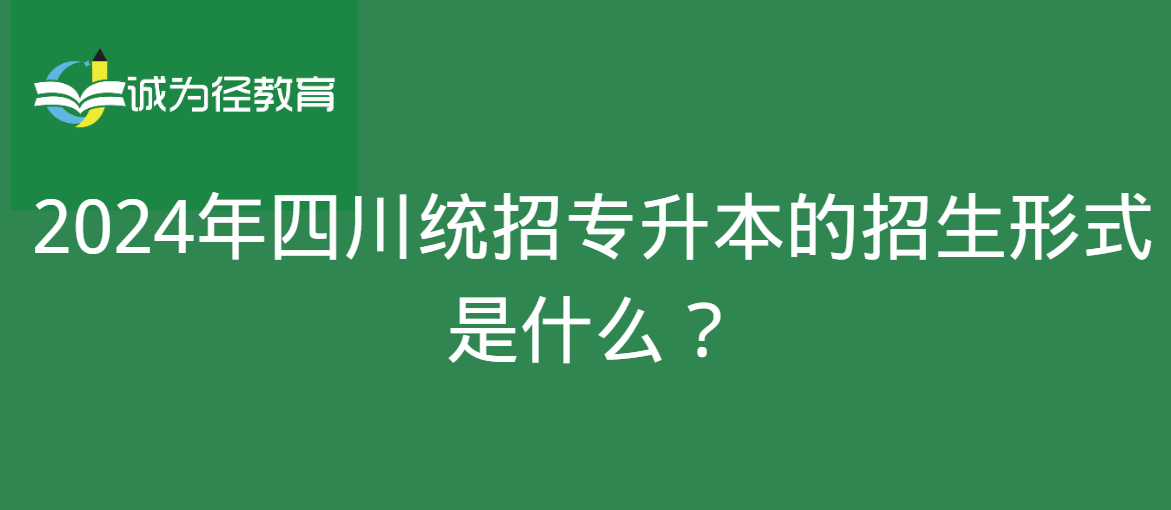 2024年四川统招专升本的招生形式是什么？