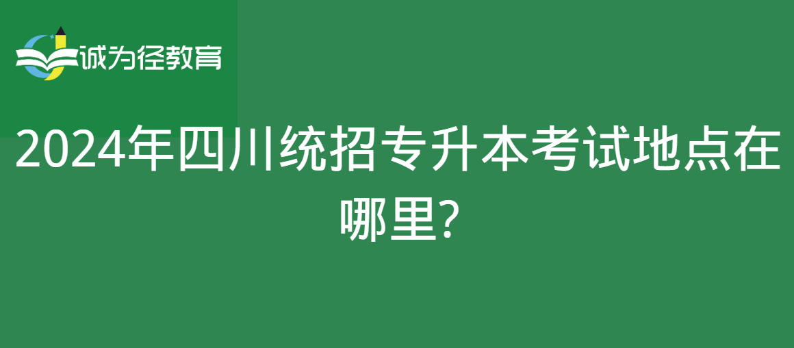 2024年四川统招专升本考试地点在哪里?