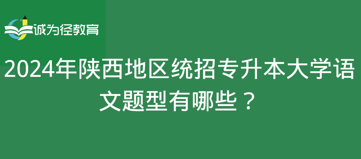 2024年陕西地区统招专升本大学语文题型有哪些？