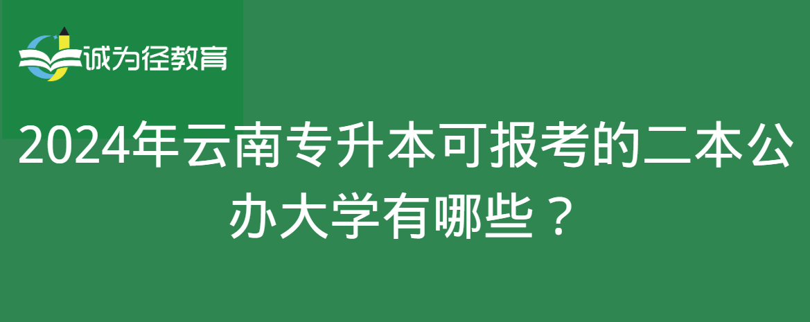 2024年云南专升本可报考的二本公办大学有哪些？