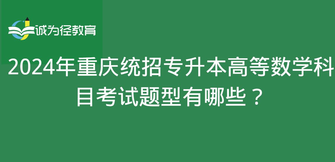 2024年重庆统招专升本高等数学科目考试题型有哪些？